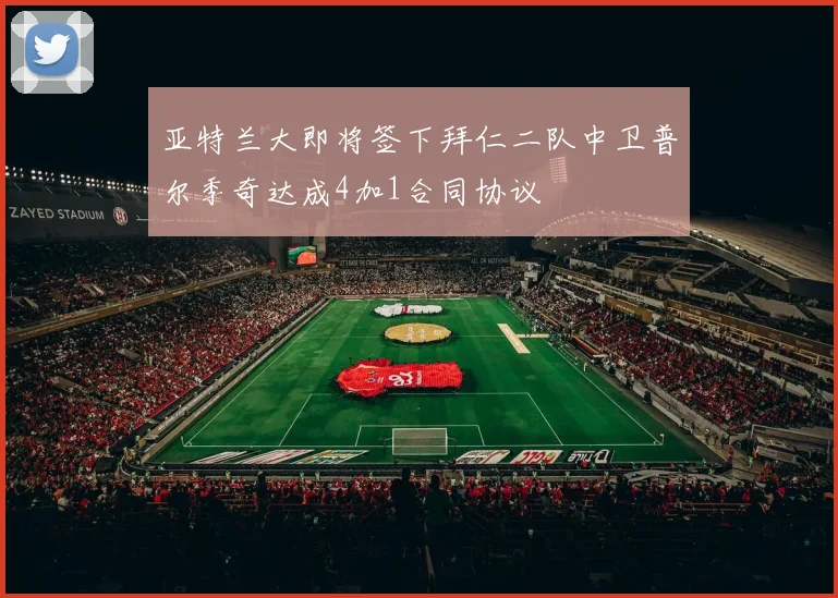 亚特兰大即将签下拜仁二队中卫普尔季奇达成4加1合同协议