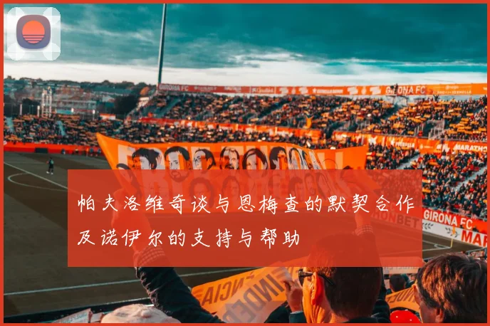 帕夫洛维奇谈与恩梅查的默契合作及诺伊尔的支持与帮助
