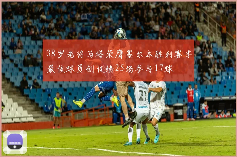 38岁老将马塔荣膺墨尔本胜利赛季最佳球员创佳绩25场参与17球