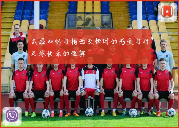 武磊回忆与梅西交锋时的感受与对足球快乐的理解