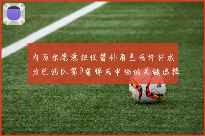 内马尔愿意担任替补角色或许将成为巴西队第9前锋或中场的关键选择