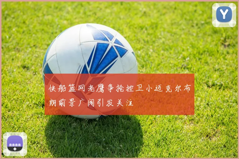快船篮网老鹰争抢控卫小迈克尔布朗前景广阔引发关注