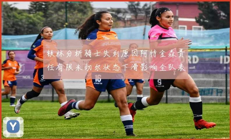 铁林分析骑士失利原因阿特金森责任有限米切尔状态下滑影响全队表现